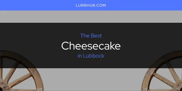 The Absolute Best Cheesecake in Lubbock  [Updated 2024]