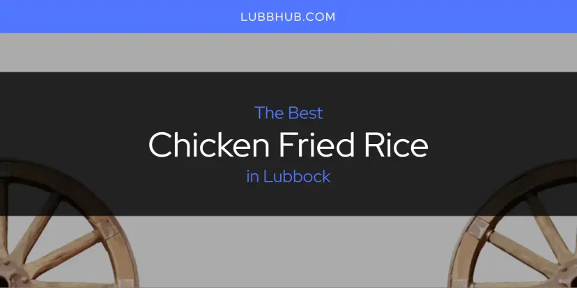 The Absolute Best Chicken Fried Rice in Lubbock  [Updated 2024]