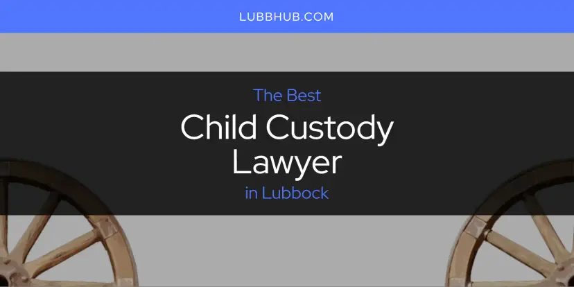 The Absolute Best Child Custody Lawyer in Lubbock  [Updated 2024]