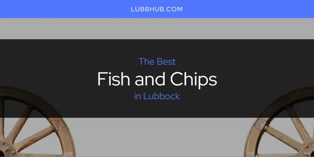 The Absolute Best Fish and Chips in Lubbock  [Updated 2024]