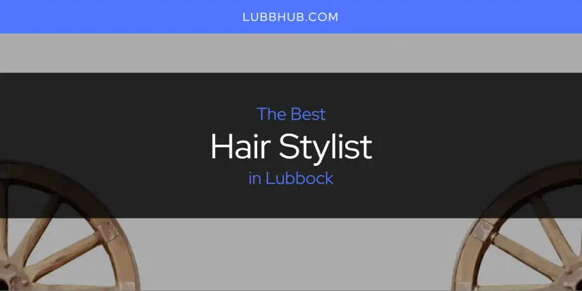 The Absolute Best Hair Stylist in Lubbock  [Updated 2024]