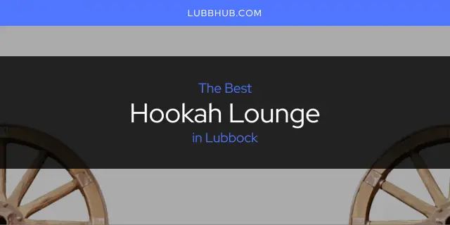The Absolute Best Hookah Lounge in Lubbock  [Updated 2024]