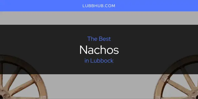 Lubbock's Best Nachos [Updated 2024]