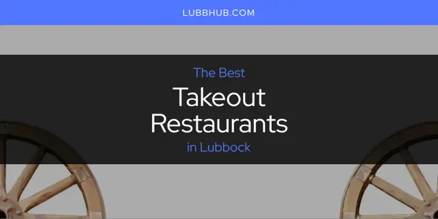 Lubbock's Best Takeout Restaurants [Updated 2024]